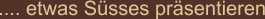 .... etwas Süsses präsentieren